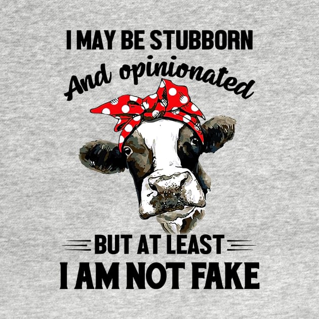 Cow I May Be Stubborn And Opinionated But Not Fake by nakaahikithuy